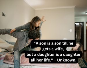 1. "A son is a son till he gets a wife, but a daughter is a daughter all her life." – Unknown.